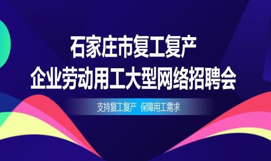 支持復(fù)工復(fù)產(chǎn)，保障用工需求——石家莊市復(fù)工復(fù)產(chǎn)企業(yè)勞動(dòng)用工大型網(wǎng)絡(luò)招聘會(huì)今日舉辦